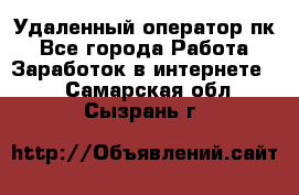 Удаленный оператор пк - Все города Работа » Заработок в интернете   . Самарская обл.,Сызрань г.